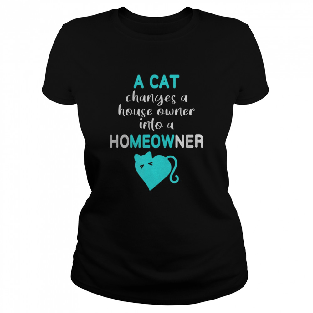 Cat Changes House Owner into a Homeowner Meow Classic Women's T-shirt