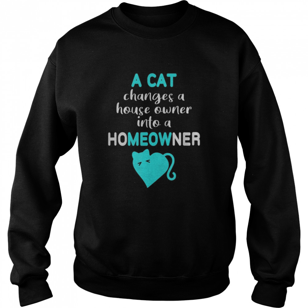 Cat Changes House Owner into a Homeowner Meow Unisex Sweatshirt