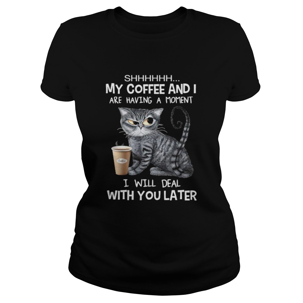 Cat shhh my coffee and i are having a moment i will deal with you later Classic Ladies