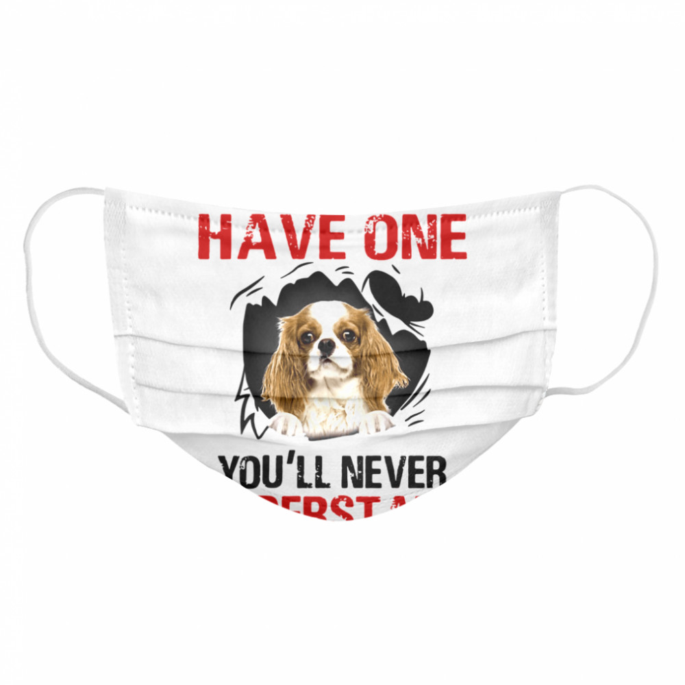 Cavalier King Charles Spaniel If You Don't Have One You'll Never Understand Cloth Face Mask