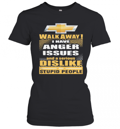 Chevrolet Walk Away I Have Anger Issues And A Serious Dislike For Stupid People T-Shirt Classic Women's T-shirt