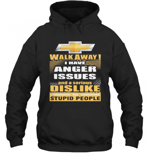 Chevrolet Walk Away I Have Anger Issues And A Serious Dislike For Stupid People T-Shirt Unisex Hoodie
