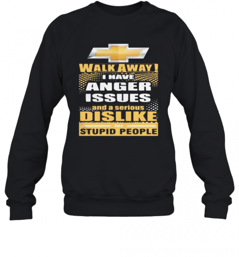 Chevrolet Walk Away I Have Anger Issues And A Serious Dislike For Stupid People T-Shirt Unisex Sweatshirt