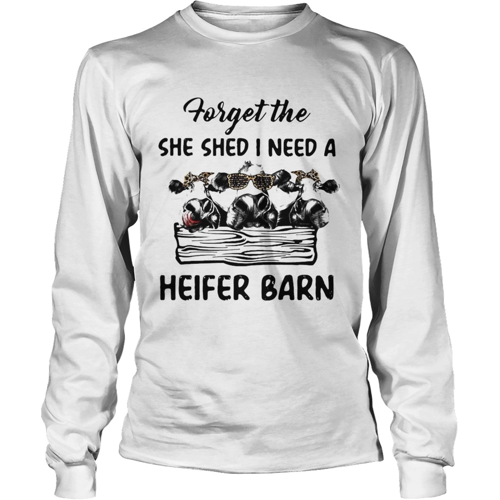 Cow Forget The She Shed I Need A Heifer Barn Long Sleeve