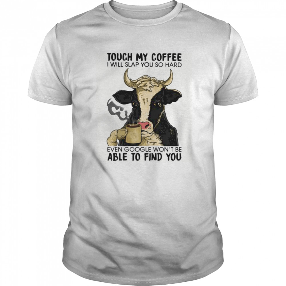 Cow touch my coffee i will slap you so hard even google won’t be able to find you shirt