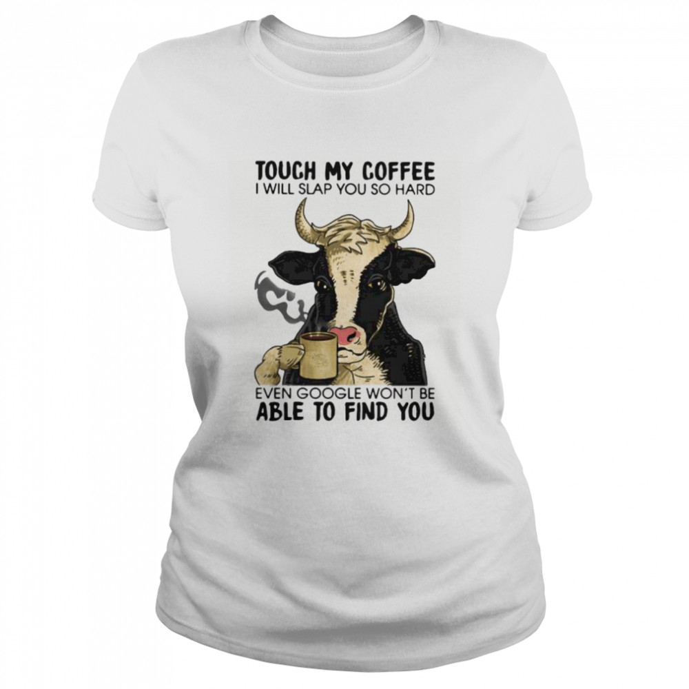 Cow touch my coffee i will slap you so hard even google won’t be able to find you Classic Women's T-shirt