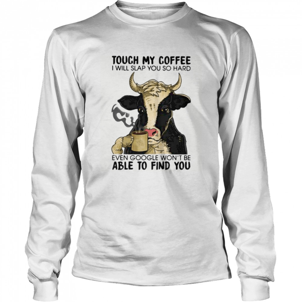 Cow touch my coffee i will slap you so hard even google won’t be able to find you Long Sleeved T-shirt