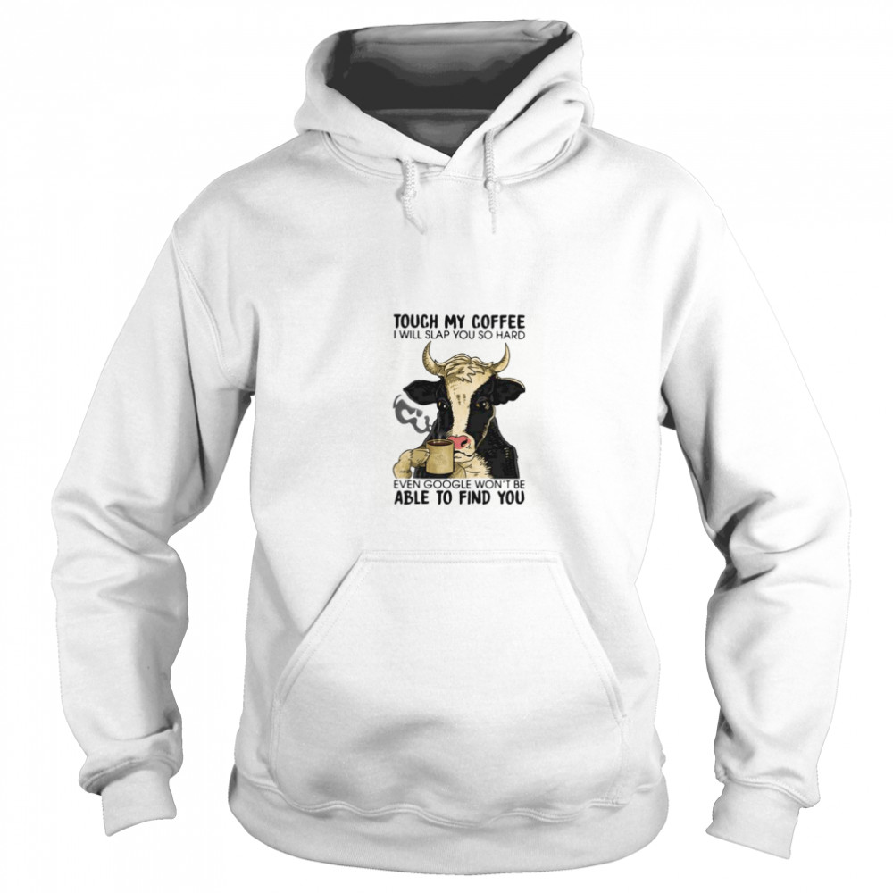 Cow touch my coffee i will slap you so hard even google won’t be able to find you Unisex Hoodie