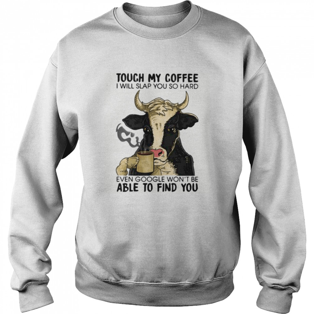 Cow touch my coffee i will slap you so hard even google won’t be able to find you Unisex Sweatshirt