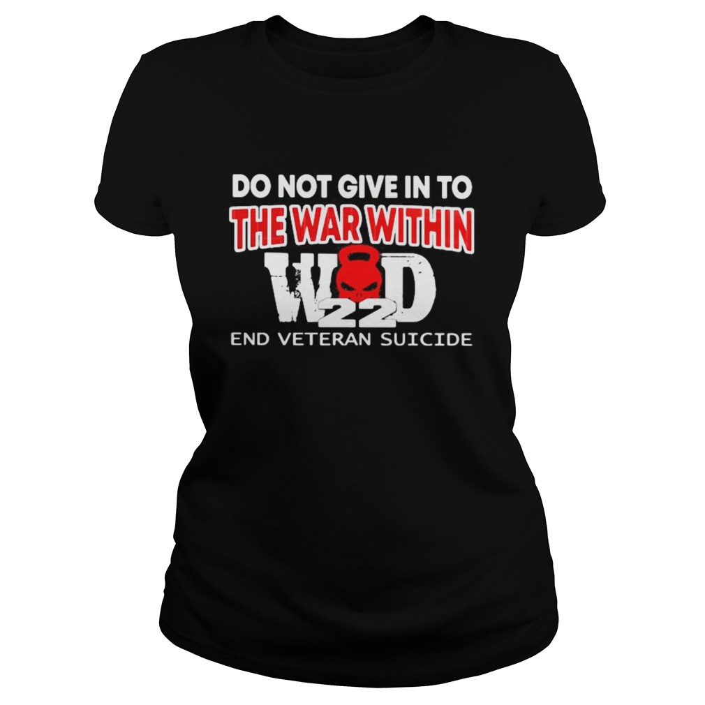 DO NOT GIVE IN TO THE WAR WITHIN END VETERAN SUICIDE Classic Ladies