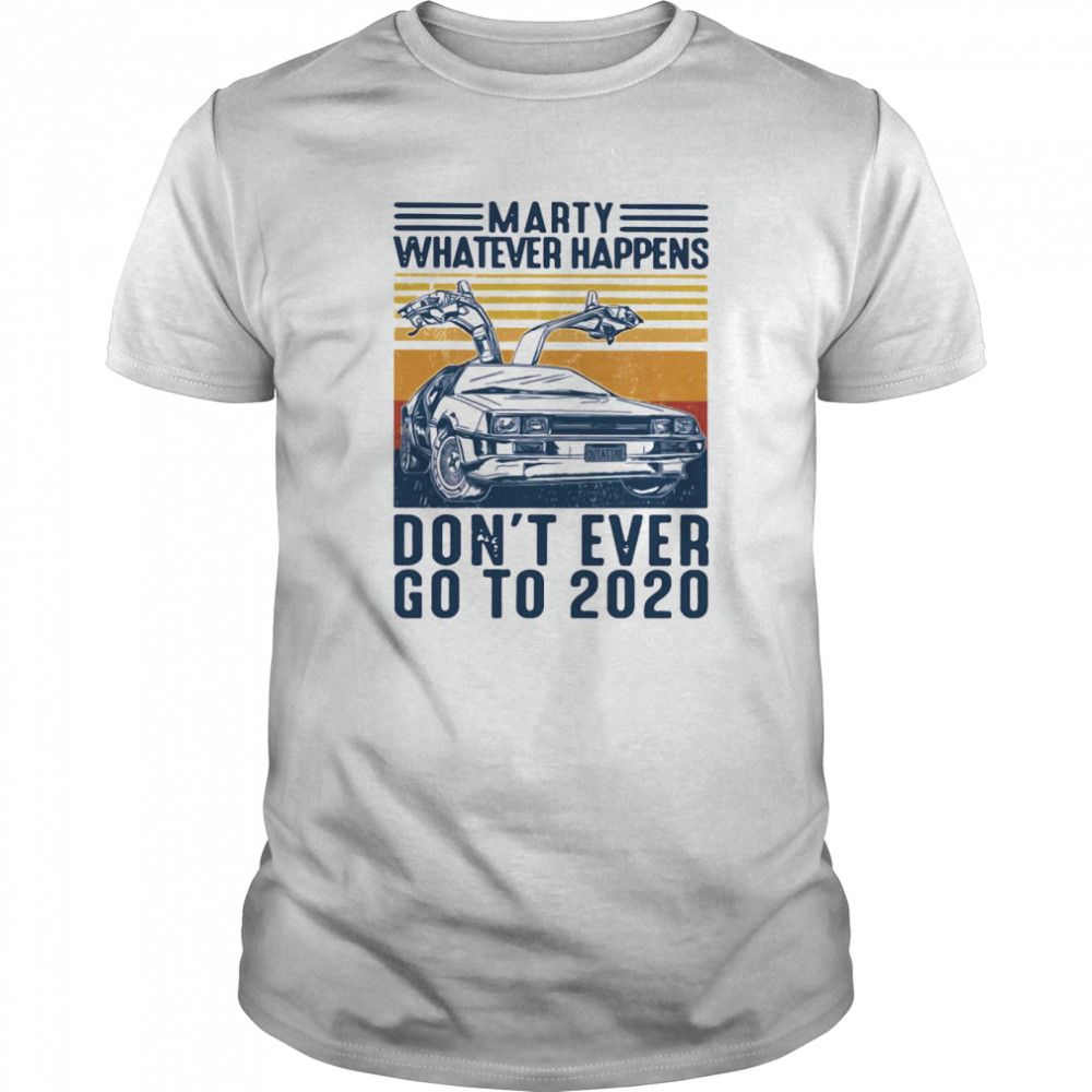 Delorean Marty Whatever Happens Don’t Ever Go To 2020 shirt