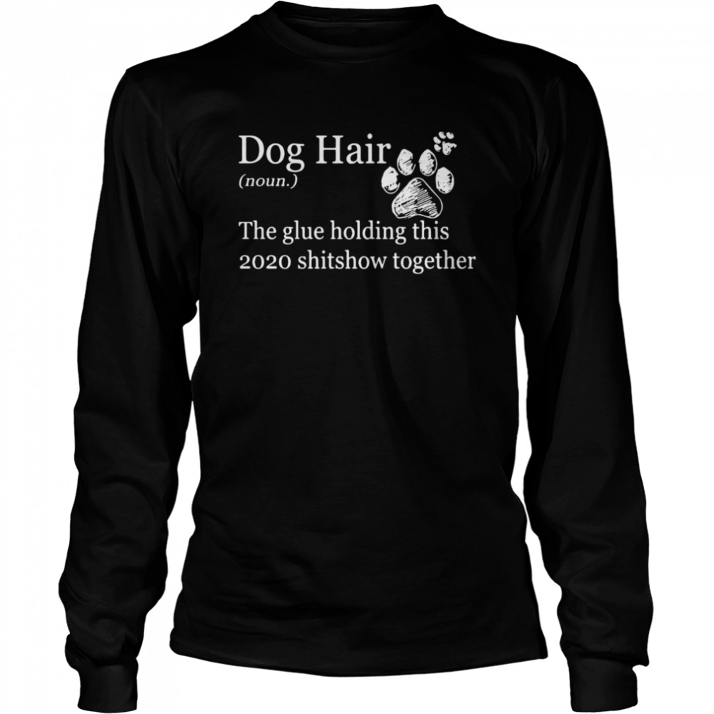 Dog Hair Noun The Glue Holding This 2020 Shitshow Together Paws Long Sleeved T-shirt