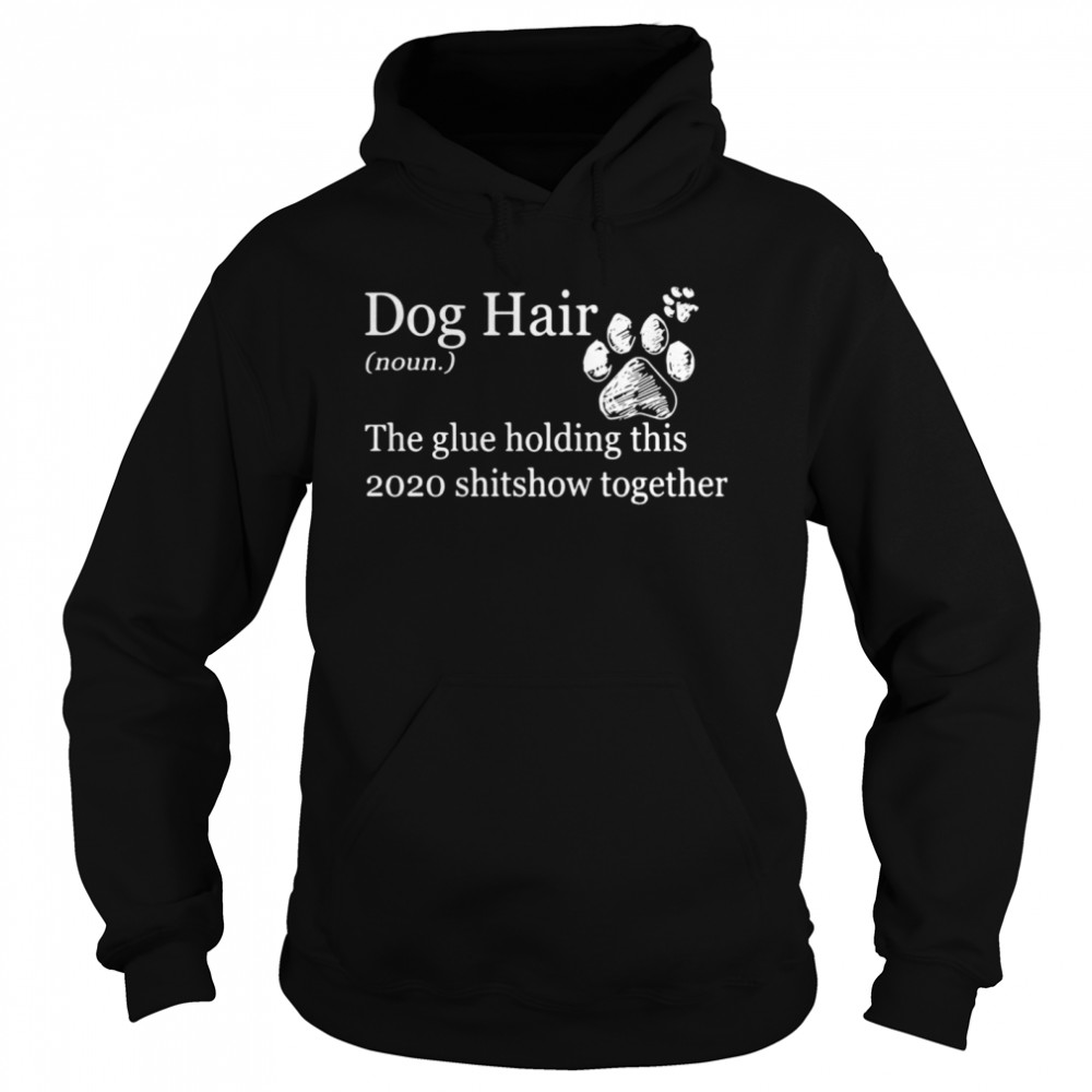 Dog Hair Noun The Glue Holding This 2020 Shitshow Together Paws Unisex Hoodie