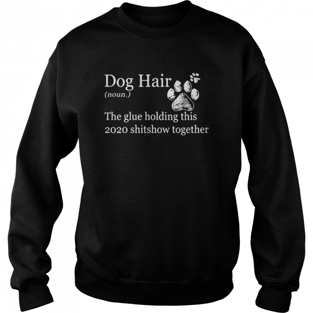 Dog Hair Noun The Glue Holding This 2020 Shitshow Together Paws Unisex Sweatshirt