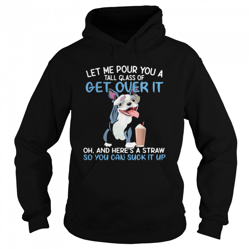 Dog let me pour you a tall glass of get over it oh and here’s a straw so you can suckk it up Unisex Hoodie