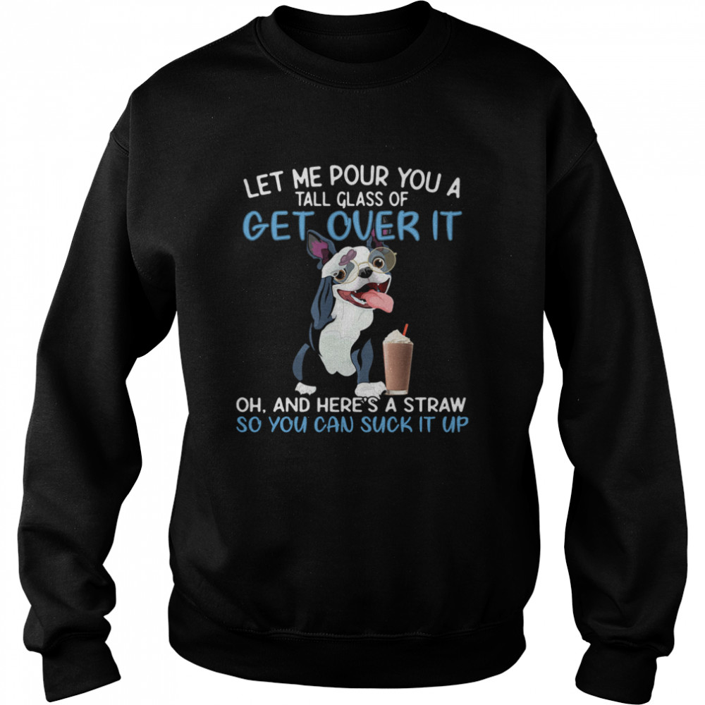 Dog let me pour you a tall glass of get over it oh and here’s a straw so you can suckk it up Unisex Sweatshirt