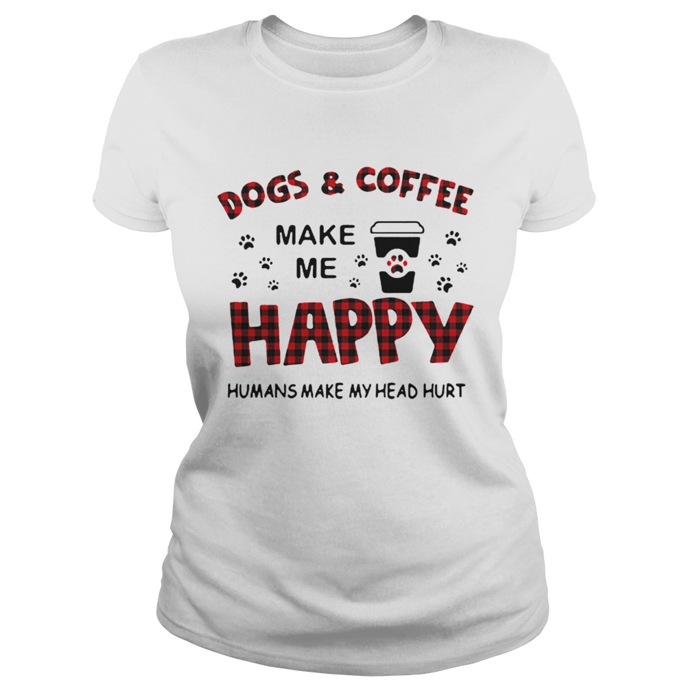 Dogs And Coffee Make Me Happy Humans Make My Head Hurt Classic Ladies