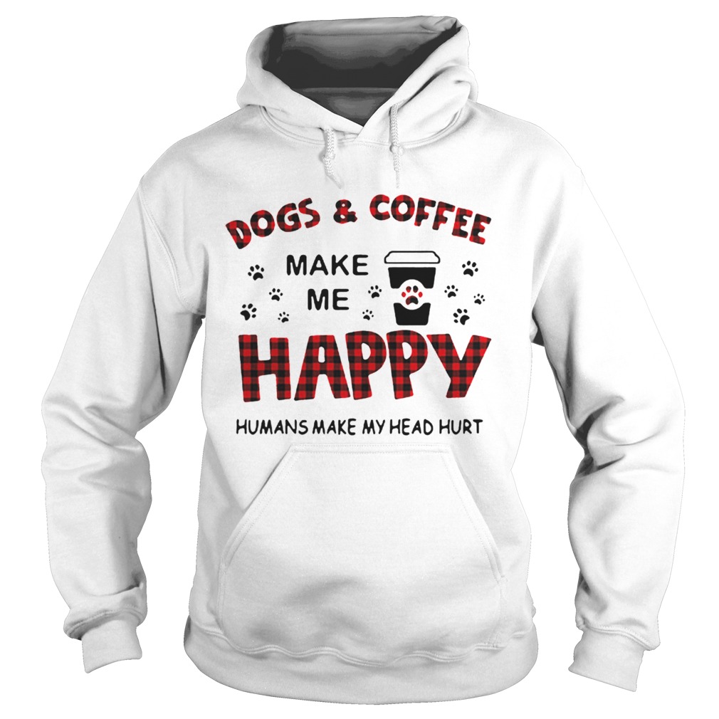 Dogs And Coffee Make Me Happy Humans Make My Head Hurt Hoodie