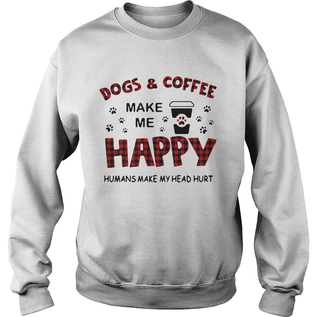 Dogs And Coffee Make Me Happy Humans Make My Head Hurt Sweatshirt