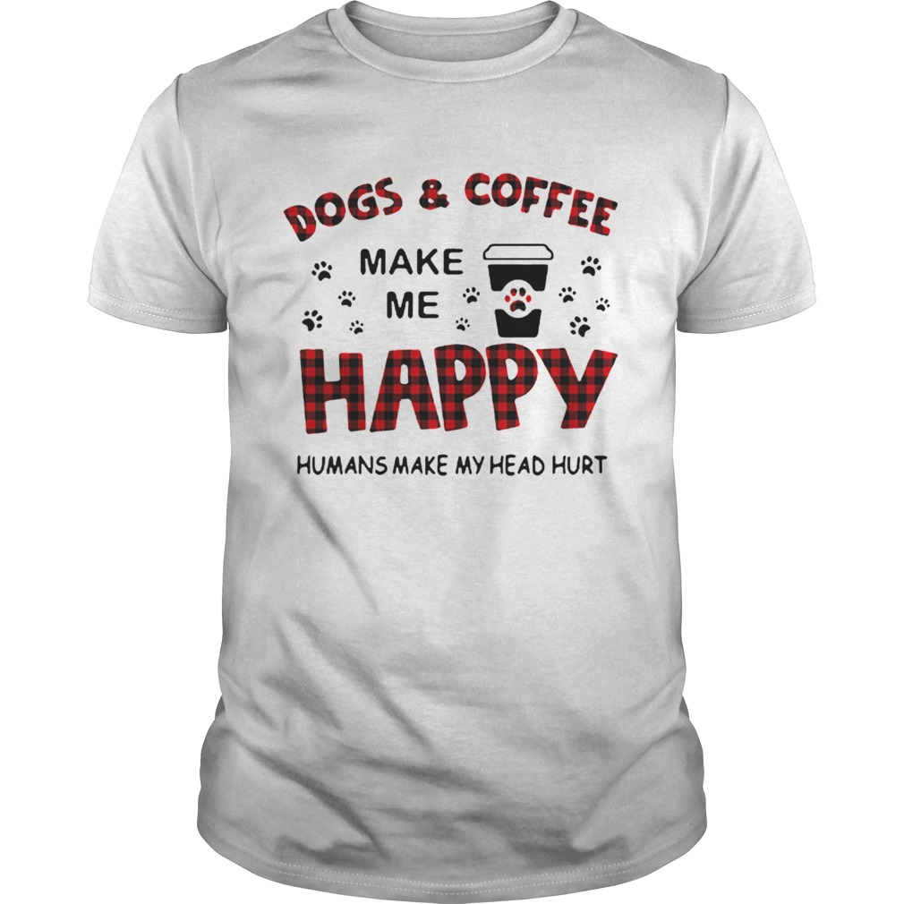 Dogs And Coffee Make Me Happy Humans Make My Head Hurt shirt
