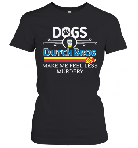 Dogs Dutch Bros Coffee Make Me Feel Less Murdery T-Shirt Classic Women's T-shirt