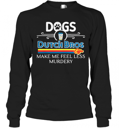 Dogs Dutch Bros Coffee Make Me Feel Less Murdery T-Shirt Long Sleeved T-shirt 