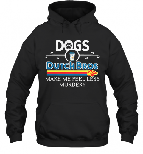 Dogs Dutch Bros Coffee Make Me Feel Less Murdery T-Shirt Unisex Hoodie