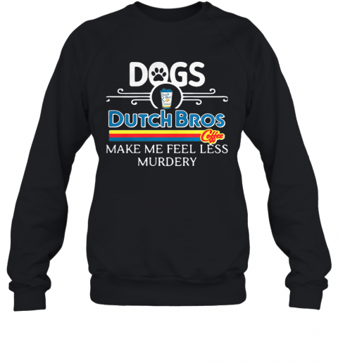 Dogs Dutch Bros Coffee Make Me Feel Less Murdery T-Shirt Unisex Sweatshirt