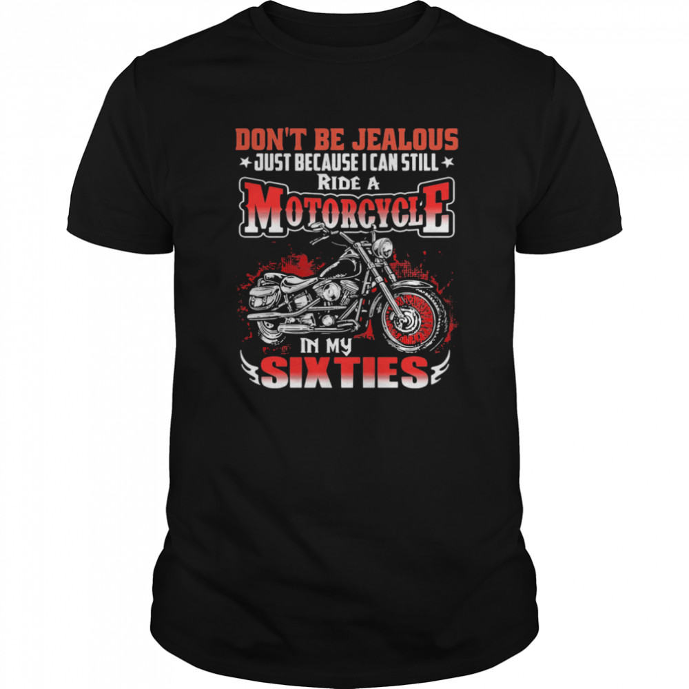 Dont Be Jealous Just Because I Can Still Ride A Motorcycle In My Sixties shirt