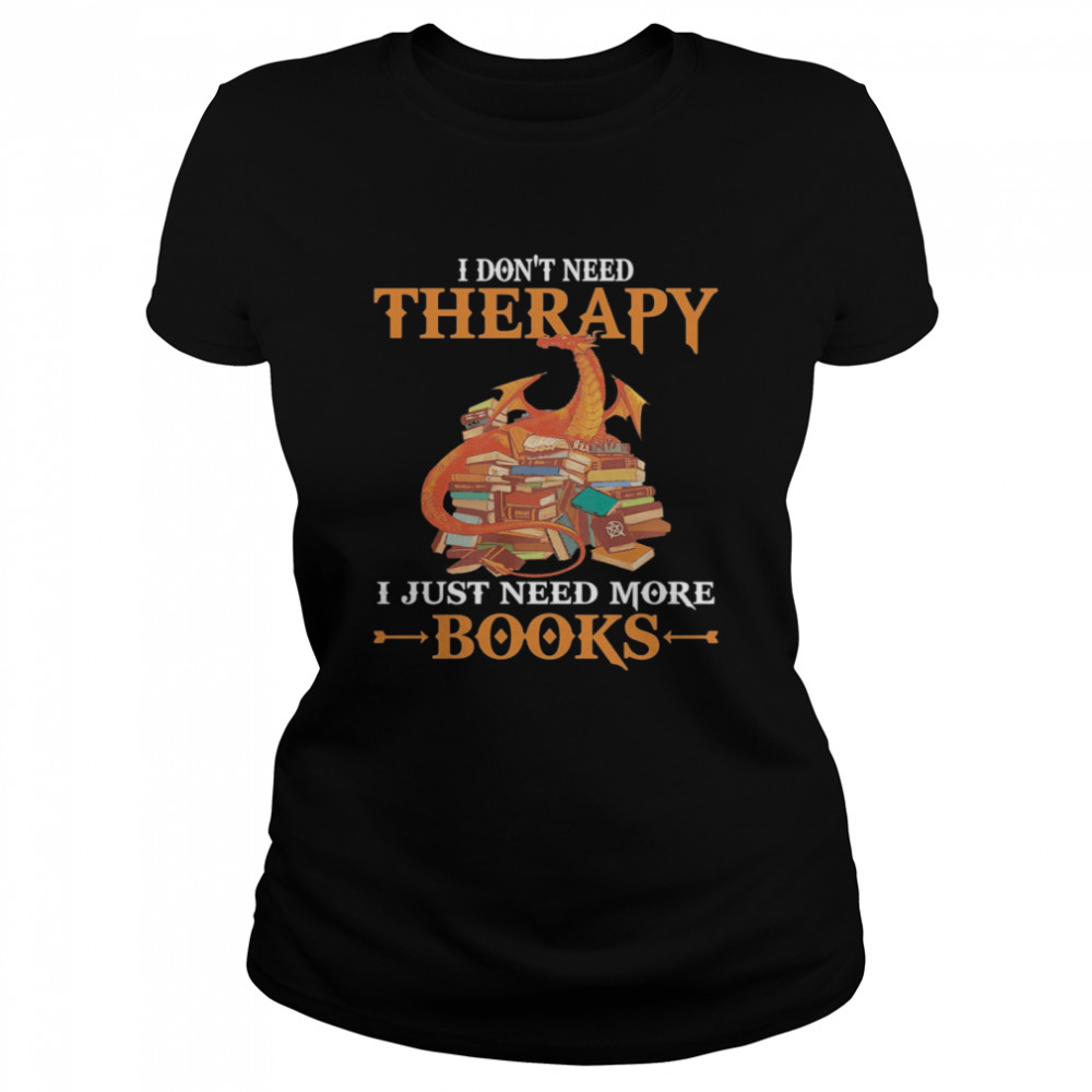 Dragon I Don’t Need Therapy I Just Need More Books Classic Women's T-shirt