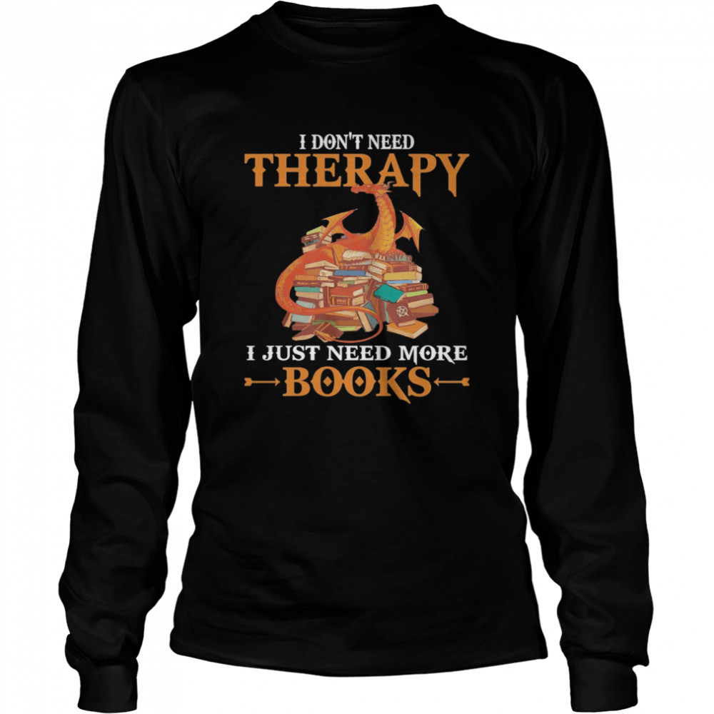 Dragon I Don’t Need Therapy I Just Need More Books Long Sleeved T-shirt