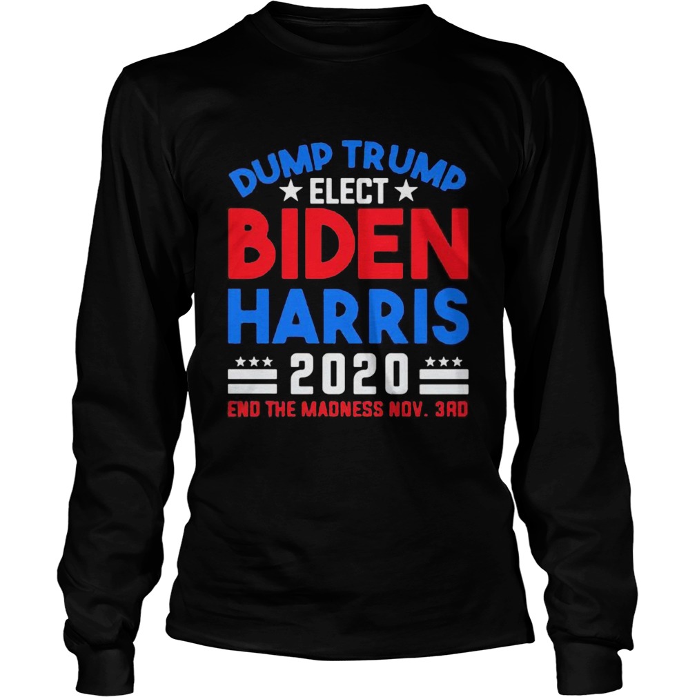 Dump Trump Elect Biden Harris 2020 End The Madness Nov 3rd Long Sleeve