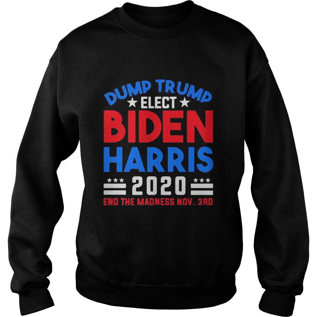 Dump Trump Elect Biden Harris 2020 End The Madness Nov 3rd Sweatshirt