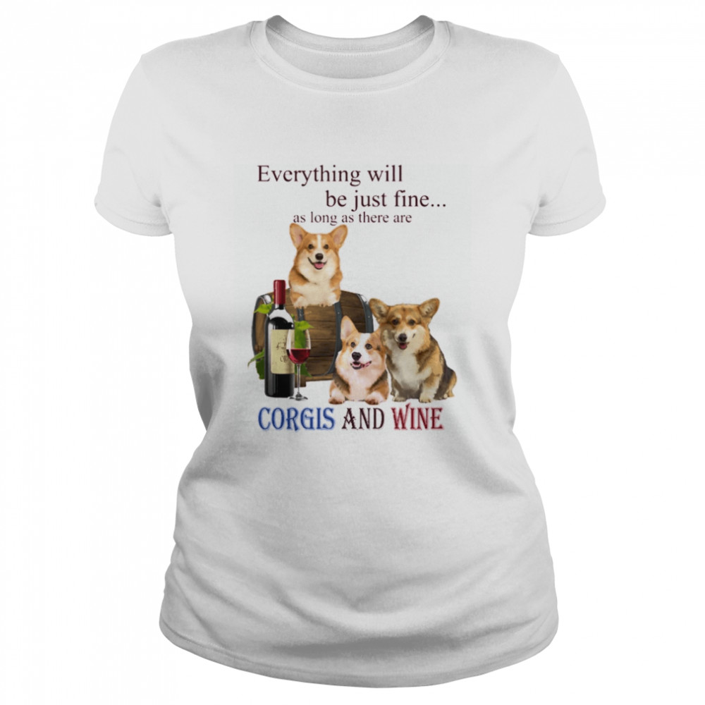 Everything will be just fine as long as there are Corgi and Wine Classic Women's T-shirt