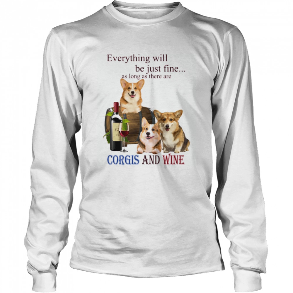 Everything will be just fine as long as there are Corgi and Wine Long Sleeved T-shirt