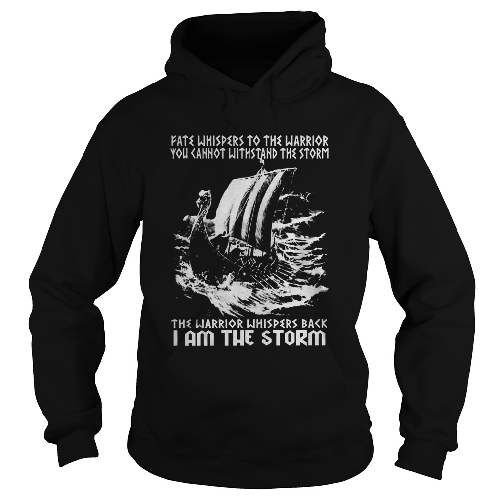 Fate Whispers To The Warrior You Cannot Withstand The Storm The Warrior Whispers Back I Am The Stor Hoodie
