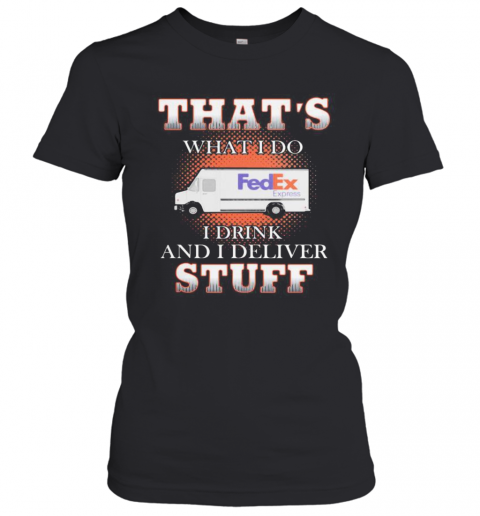 Fedex That'S What I Do I Drink And I Deliver Stuff T-Shirt Classic Women's T-shirt