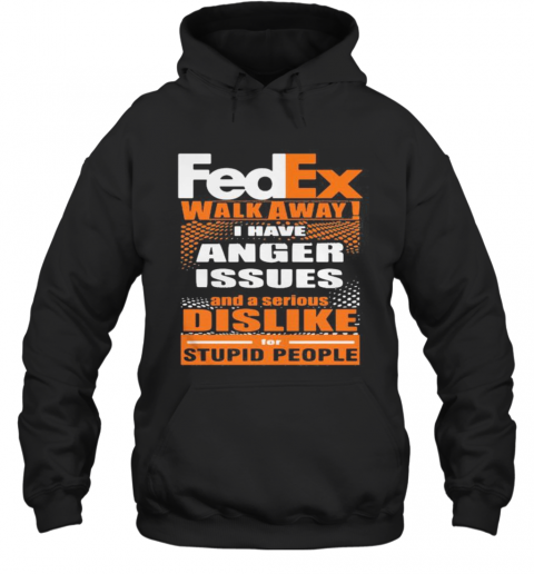 Fedex Walk Away I Have Anger Issues And A Serious Dislike For Stupid People T-Shirt Unisex Hoodie