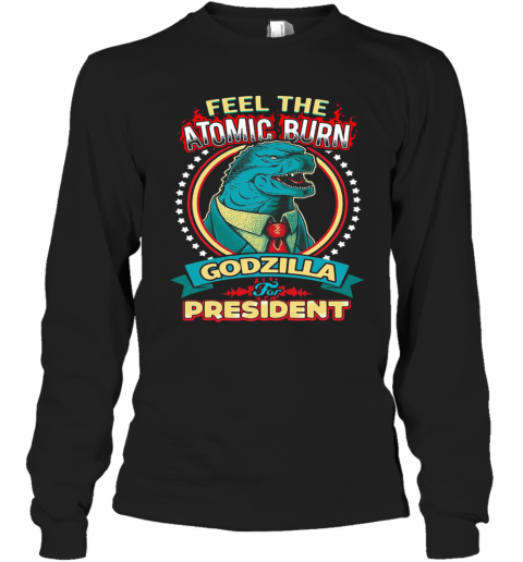 Feel The Atomic Burn Godzilla For President T-Shirt Long Sleeved T-shirt