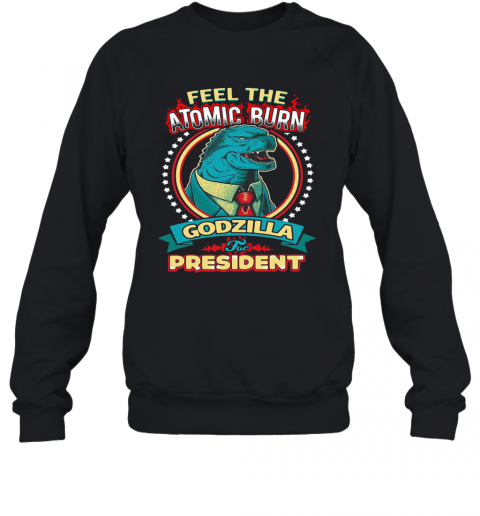 Feel The Atomic Burn Godzilla For President T-Shirt Unisex Sweatshirt