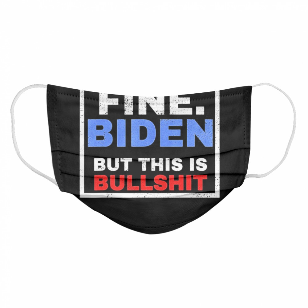 Fine Biden But This Is Bullshit Cloth Face Mask