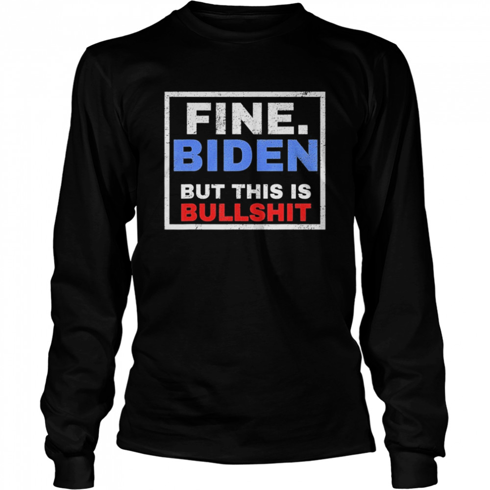 Fine Biden But This Is Bullshit Long Sleeved T-shirt