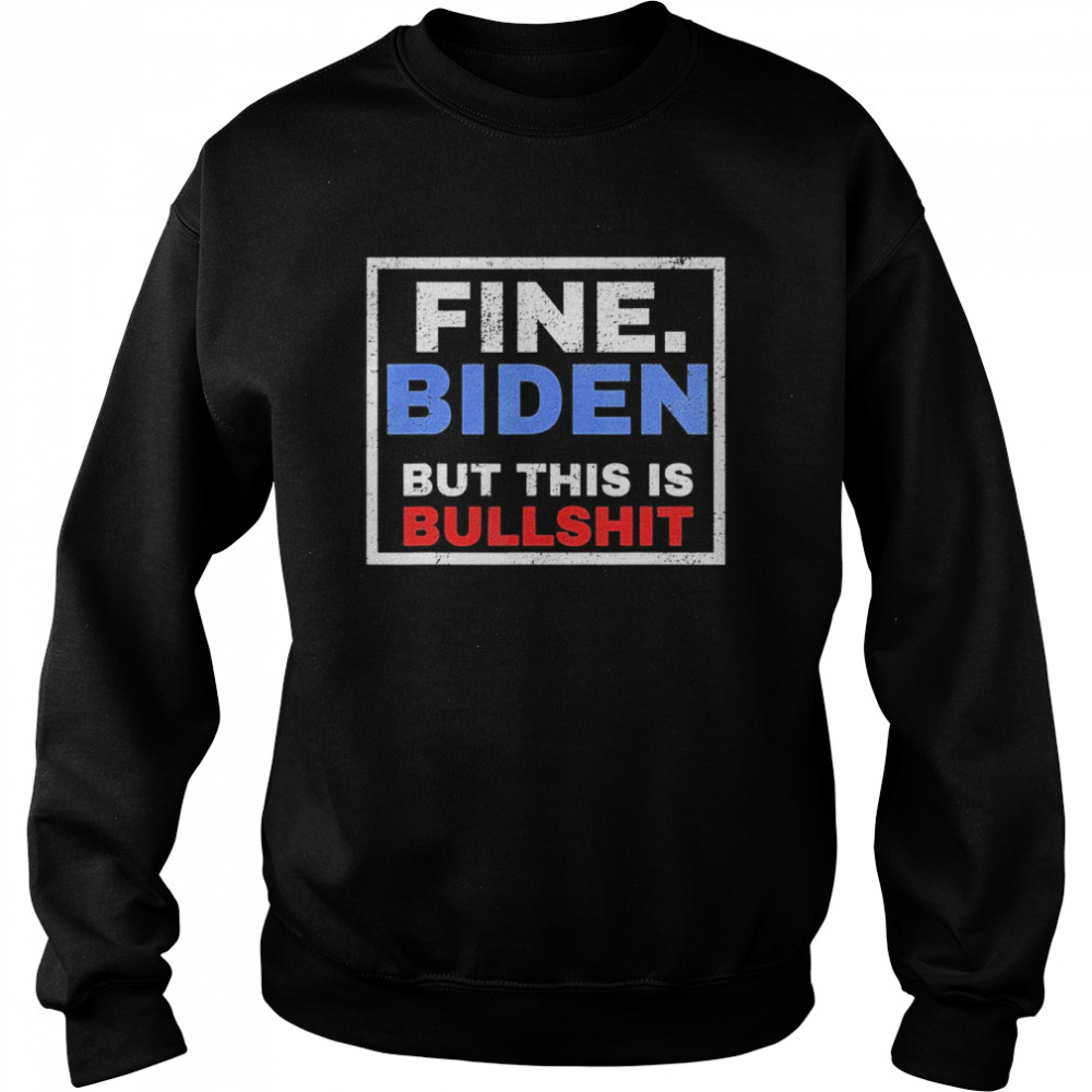 Fine Biden But This Is Bullshit Unisex Sweatshirt