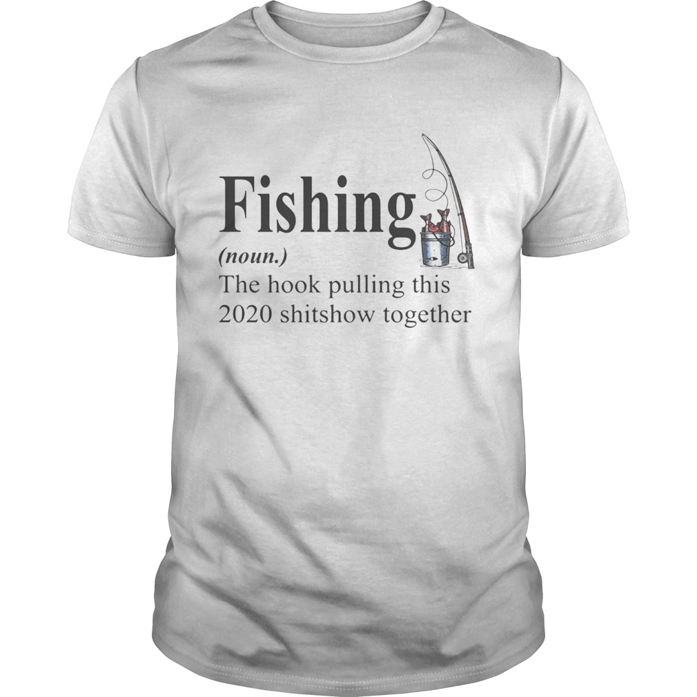 Fishing The Hook Pulling This 2020 Shitshow Together shirt