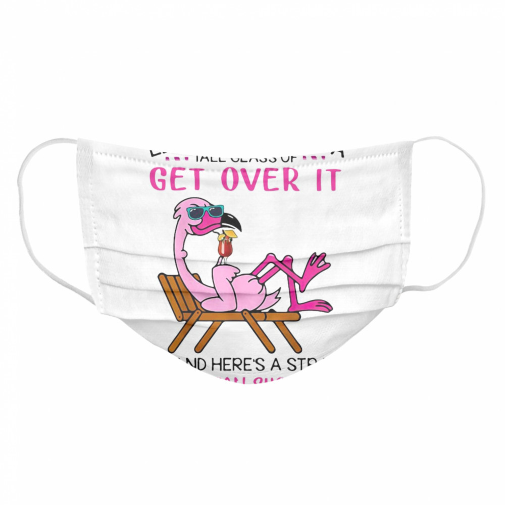 Flamingo Let Me Pour You A Tall Glass Of Get Over It Oh And Here’s A Straw So You Can Suck It Up Cloth Face Mask