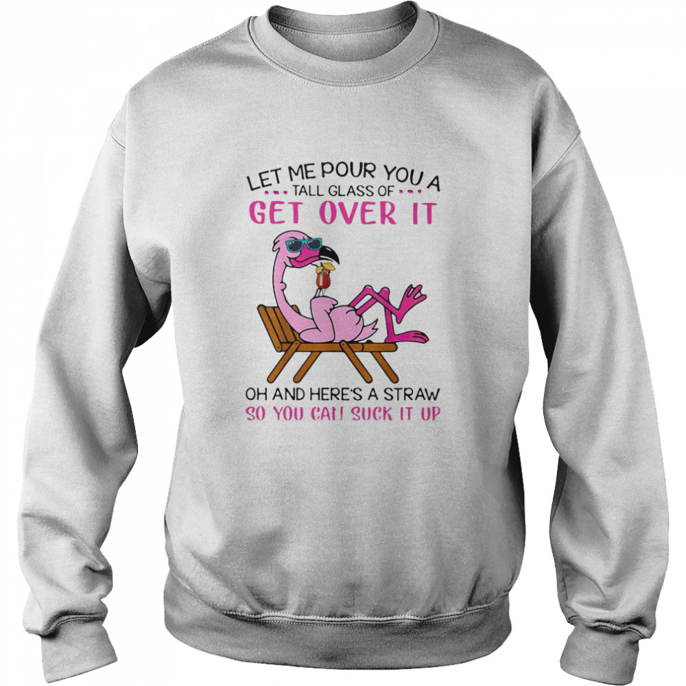 Flamingo Let Me Pour You A Tall Glass Of Get Over It Oh And Here’s A Straw So You Can Suck It Up Unisex Sweatshirt