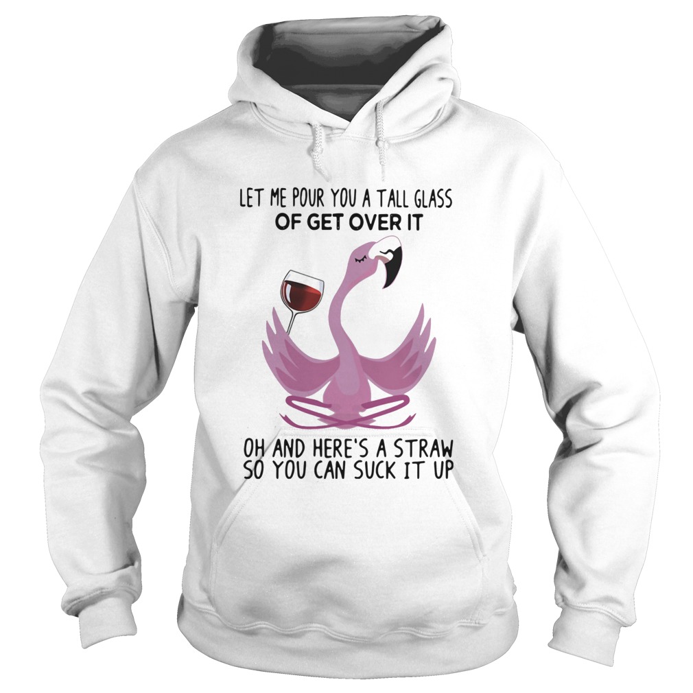 Flamingo Let Me Pour You A Tall Glass Of Get Over It Oh And Heres A Straw So You Can Suck It Up sh Hoodie
