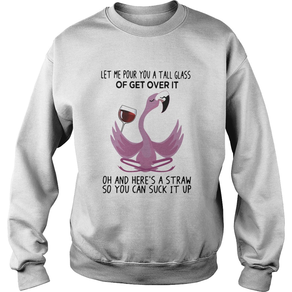 Flamingo Let Me Pour You A Tall Glass Of Get Over It Oh And Heres A Straw So You Can Suck It Up sh Sweatshirt