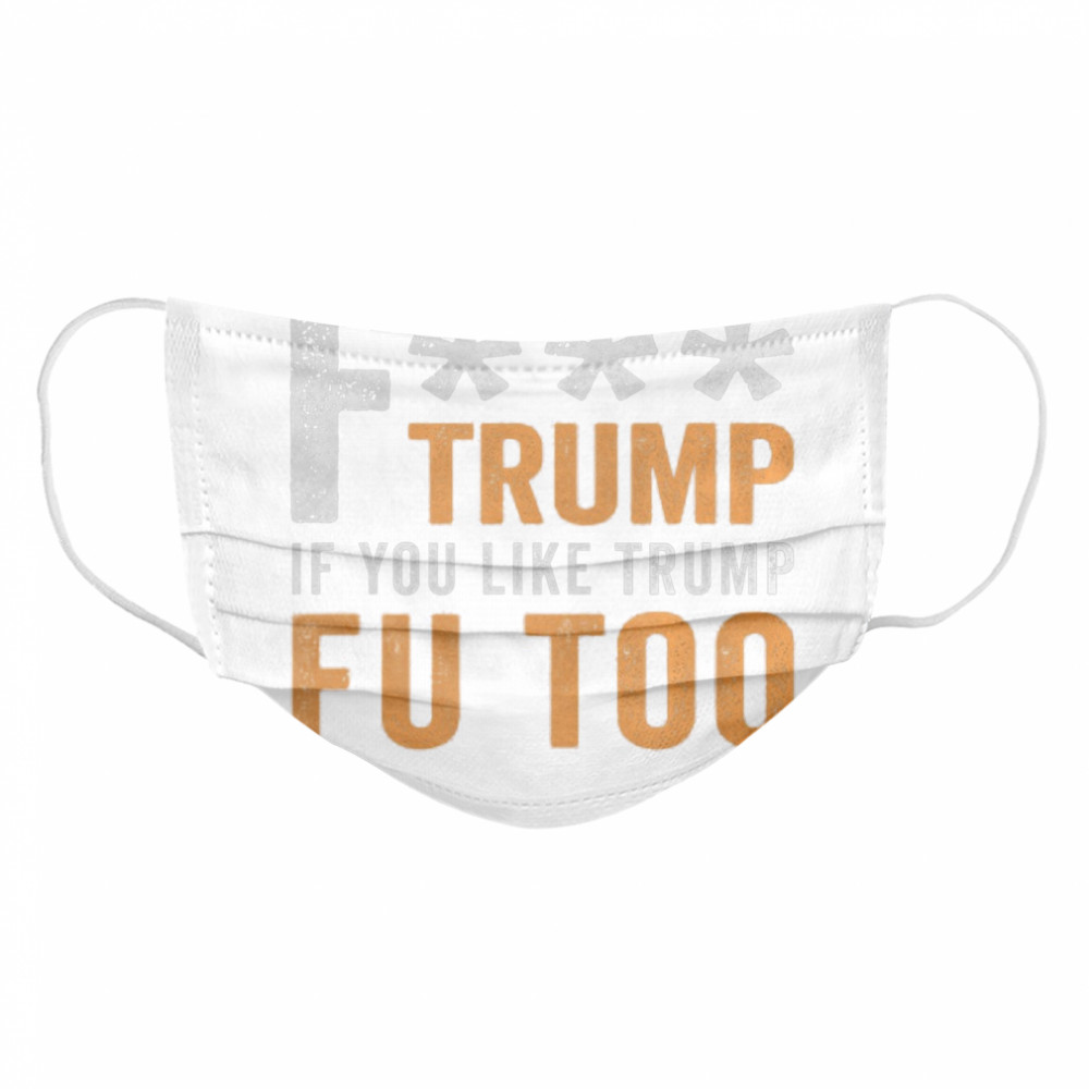 Fuck Trump If You Like Trump Fuck You Too FU Too Anti Trump Cloth Face Mask