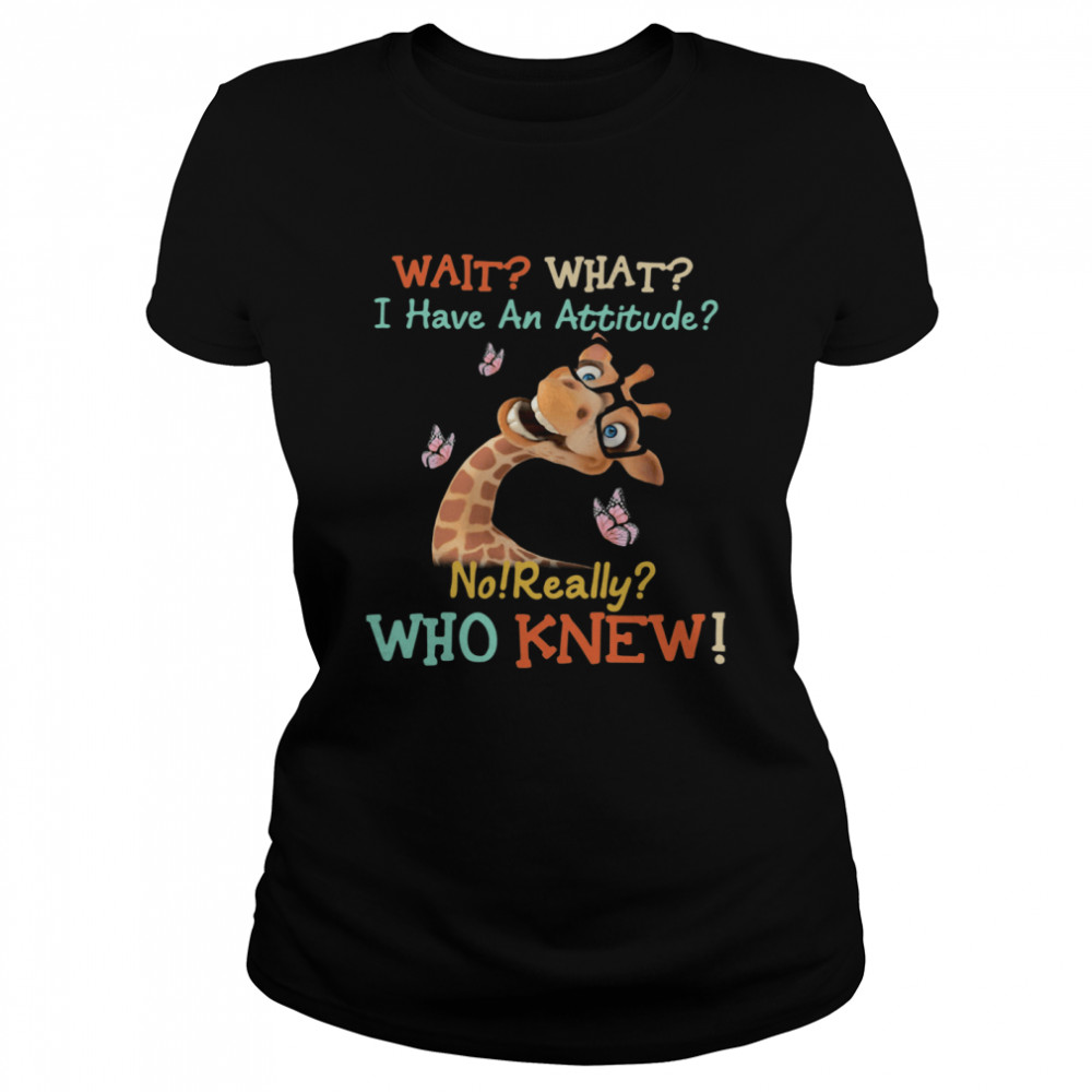 Giraffe Wait What I Have An Attitude No Really Who Knew Classic Women's T-shirt
